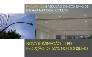 NOVA ILUMINAÇÃO – LED
REDUÇÃO DE 60% NO CONSUMO
PROJETO LED E REDUÇÃO DO CONSUMO DE
ENERGIA NAS AREAS COMUNS
 