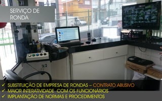 SUBSTITUIÇÃO DE EMPRESA DE RONDAS – CONTRATO ABUSIVO
 MAIOR INTERATIVIDADE COM OS FUNCIONÁRIOS
 IMPLANTAÇÃO DE NORMAS E PROCEDIMENTOS
SERVIÇO DE
RONDA
 