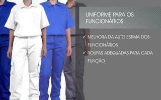  MELHORA DA AUTO ESTIMA DOS
FUNCIONÁRIOS
 ROUPAS ADEQUADAS PARA CADA
FUNÇÃO
UNIFORME PARA OS
FUNCIONÁRIOS
 
