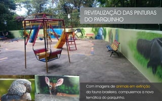 Com imagens de animais em extinção
da fauna brasileira, compusemos a nova
temática do parquinho.
REVITALIZAÇÃO DAS PINTURAS
DO PARQUINHO
 