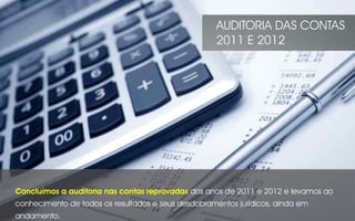 Concluímos a auditoria nas contas reprovadas dos anos de 2011 e 2012 e levamos ao
conhecimento de todos os resultados e seus desdobramentos jurídicos, ainda em
andamento.
AUDITORIA DAS CONTAS
2011 E 2012
 