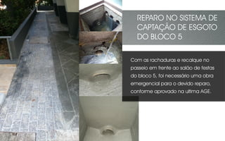 Com as rachaduras e recalque no
passeio em frente ao salão de festas
do bloco 5, foi necessário uma obra
emergencial para o devido reparo,
conforme aprovado na ultima AGE.
REPARO NO SISTEMA DE
CAPTAÇÃO DE ESGOTO
DO BLOCO 5
 