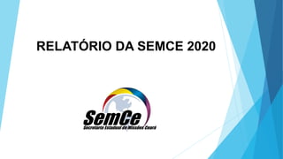 RELATÓRIO DA SEMCE 2020
 
