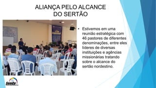 ALIANÇA PELO ALCANCE
DO SERTÃO
• Estivemos em uma
reunião estratégica com
46 pastores de diferentes
denominações, entre eles
líderes de diversas
instituições e agências
missionárias tratando
sobre o alcance do
sertão nordestino.
 