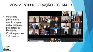 MOVIMENTO DE ORAÇÃO E CLAMOR
• Marcamos
presença na
oração e jejum
global realizado
pela Igreja do
Evangelho
Quadrangular em
140 nações.
 
