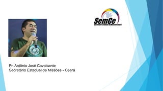 Pr. Antônio José Cavalcante
Secretário Estadual de Missões - Ceará
 