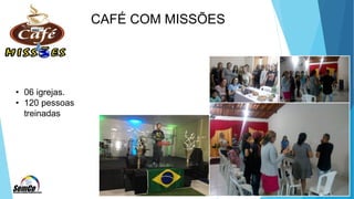 CAFÉ COM MISSÕES
• 06 igrejas.
• 120 pessoas
treinadas
 