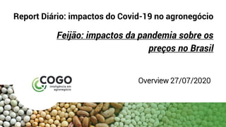 Report Diário: impactos do Covid-19 no agronegócio
Feijão: impactos da pandemia sobre os
preços no Brasil
Overview 27/07/2020
 