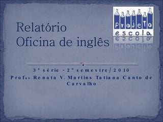 3ª série - 2º semestre/ 2010 Prof as  Renata V. Martins Tatiana Canto de Carvalho 
