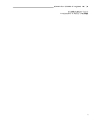 ____________________________________________Relatório de Atividades do Programa XXXXX

                                                             Ester Maria Dreher Heuser
                                                     Coordenadora do Núcleo UNIOESTE




                                                                                     8
 