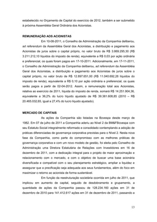 estabelecido no Orçamento de Capital do exercício de 2012, também a ser submetido
à próxima Assembléia Geral Ordinária dos Acionistas.


REMUNERAÇÃO AOS ACIONISTAS
              Em 10-08-2011, o Conselho de Administração da Companhia deliberou,
ad referendum da Assembléia Geral dos Acionistas, a distribuição e pagamento aos
Acionistas de juros sobre o capital próprio, no valor bruto de R$ 3.869.295,30 (R$
3.211.212,10 líquidos do imposto de renda), equivalente a R$ 0,03 por ação ordinária
e preferencial, os quais foram pagos em 17-10-2011. Adicionalmente, em 17-11-2011,
o Conselho de Administração da Companhia deliberou, ad referendum da Assembléia
Geral dos Acionistas, a distribuição e pagamento aos Acionistas de juros sobre o
capital próprio, no valor bruto de R$ 12.897.651,00 (R$ 11.040.692,26 líquidos do
imposto de renda), equivalente a R$ 0,10 por ação ordinária e preferencial, os quais
serão pagos a partir de 02-04-2012. Assim, a remuneração total aos Acionistas,
relativa ao exercício de 2011, líquida do imposto de renda, somará R$ 14.251.904,36,
equivalente a 36,2% do lucro líquido ajustado de R$ 39.381.608,85 (2010 – R$
20.465.032,65, igual a 27,4% do lucro líquido ajustado).


MERCADO DE CAPITAIS
              As ações da Companhia são listadas na Bovespa desde março de
1982. Em 07 de julho de 2011 a Companhia aderiu ao Nível 2 da BM&FBovespa com
seu Estatuto Social integralmente reformado e consolidado contemplando a adoção de
práticas diferenciadas de governança corporativa previstas para o Nível 2. Nesta nova
fase da Companhia, como parte do compromisso com as melhores práticas de
governança corporativa e com um novo modelo de gestão, foi eleita pelo Conselho de
Administração uma Diretora Estatutária de Relações com Investidores em 16 de
dezembro de 2011, com a dedicação integral para o projeto de maior aproximação e
relacionamento com o mercado, e com o objetivo de buscar uma base acionária
diversificada e compatível com o seu planejamento estratégico, ampliar a liquidez e
assegurar que a precificação seja adequada aos seus fundamentos, além do foco em
maximizar o retorno ao acionista de forma sustentável.
              Em função da reestruturação societária ocorrida em julho de 2011, que
implicou em aumento de capital, seguido de desdobramento e grupamento, a
quantidade de ações da Companhia passou de 128.234.160 ações em 31 de
dezembro de 2010 para 141.412.617 ações em 31 de dezembro de 2011, passando a



                                                                                  13
 