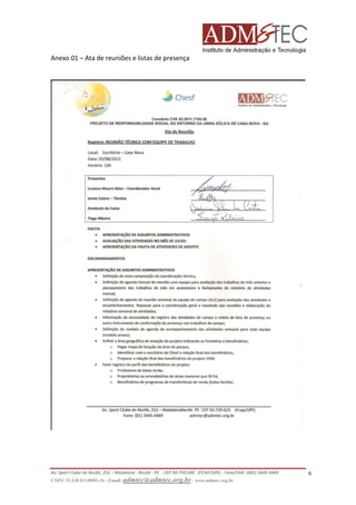 Anexo 01 – Ata de reuniões e listas de presença

Av. Sport Clube do Recife, 252 – Madalena - Recife - PE - CEP 50.750-500 (FCAP/UPE) - Fone/FAX: (081) 3445-4469
CNPJ. 35.328.913/0001-16 - Email: admtec@admtec.org.br - www.admtec.org.br

6

 