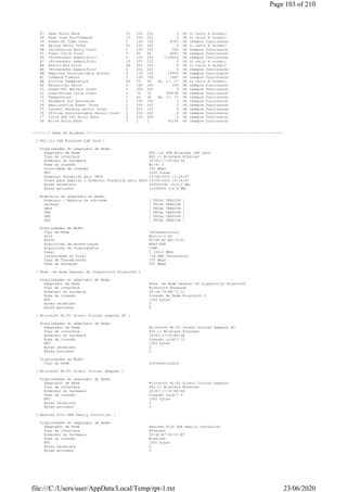 07 Seek Error Rate 51 252 252 0 OK (o valor é normal)
08 Seek Time Performance 15 252 252 0 OK (o valor é normal)
09 Power-On Time Count 0 100 100 8765 OK (sempre funcionará)
0A Spinup Retry Count 51 252 252 0 OK (o valor é normal)
0B Calibration Retry Count 0 100 100 340 OK (sempre funcionará)
0C Power Cycle Count 0 94 94 6667 OK (sempre funcionará)
B5 <Fornecedor específico> 0 100 100 7139626 OK (sempre funcionará)
B7 <Fornecedor específico> 10 252 252 0 OK (o valor é normal)
B8 End-to-End Error 48 252 252 0 OK (o valor é normal)
BA <Fornecedor específico> 0 252 252 0 OK (sempre funcionará)
BB Reported Uncorrectable Errors 0 100 100 10936 OK (sempre funcionará)
BC Command Timeout 0 100 100 1487 OK (sempre funcionará)
BE Airflow Temperature 40 73 36 64, 17, 27 OK (o valor é normal)
BF Mechanical Shock 0 100 100 335 OK (sempre funcionará)
C0 Power-Off Retract Count 0 252 252 0 OK (sempre funcionará)
C1 Load/Unload Cycle Count 0 70 70 309198 OK (sempre funcionará)
C2 Temperature 0 64 36 64, 17, 27 OK (sempre funcionará)
C3 Hardware ECC Recovered 0 100 100 0 OK (sempre funcionará)
C4 Reallocation Event Count 0 252 252 0 OK (sempre funcionará)
C5 Current Pending Sector Count 0 252 100 0 OK (sempre funcionará)
C6 Offline Uncorrectable Sector Count 0 252 252 0 OK (sempre funcionará)
C7 Ultra ATA CRC Error Rate 0 200 200 0 OK (sempre funcionará)
C8 Write Error Rate 0 1 1 40144 OK (sempre funcionará)
--------[ Rede do Windows ]---------------------------------------------------------------------------------------------
[ 802.11n USB Wireless LAN Card ]
Propriedades do adaptador de Rede:
Adaptador de Rede 802.11n USB Wireless LAN Card
Tipo de interface 802.11 Wireless Ethernet
Endereço do hardware 20-E3-17-02-E0-48
Nome da conexão Wi-Fi 2
Velocidade da conexão 150 Mbps
MTU 1500 bytes
Endereço Fornecido pelo DHCP 23/06/2020 11:26:47
Prazo para Expirar o Endereço Fornecido pelo DHCP 23/06/2020 19:26:47
Bytes recebidos 329553290 (314.3 MB)
Bytes enviados 11289069 (10.8 MB)
Endereços do adaptador de Rede:
Endereço / Máscara da sub-rede [ TRIAL VERSION ]
Gateway [ TRIAL VERSION ]
DHCP [ TRIAL VERSION ]
DNS [ TRIAL VERSION ]
DNS [ TRIAL VERSION ]
DNS [ TRIAL VERSION ]
Propriedades da WLAN:
Tipo de Rede Infraestrutura
SSID Murilo-2.4G
BSSID 00-E0-4C-BF-19-51
Algorítimo de Autenticação WPA2-PSK
Algorítimo da Criptografia CCMP
Canal 1 (2412 MHz)
Intensidade do Sinal -54 dBm (Excelente)
Taxa de Transmisssão 150 Mbps
Taxa de Recepção 600 Mbps
[ Área de Rede Pessoal do Dispositivo Bluetooth ]
Propriedades do adaptador de Rede:
Adaptador de Rede Área de Rede Pessoal do Dispositivo Bluetooth
Tipo de interface Bluetooth Ethernet
Endereço do hardware 00-1A-7D-DA-71-11
Nome da conexão Conexão de Rede Bluetooth 2
MTU 1500 bytes
Bytes recebidos 0
Bytes enviados 0
[ Microsoft Wi-Fi Direct Virtual Adapter #2 ]
Propriedades do adaptador de Rede:
Adaptador de Rede Microsoft Wi-Fi Direct Virtual Adapter #2
Tipo de interface 802.11 Wireless Ethernet
Endereço do hardware 20-E3-17-02-E0-4B
Nome da conexão Conexão Local* 10
MTU 1500 bytes
Bytes recebidos 0
Bytes enviados 0
Propriedades da WLAN:
Tipo de Rede Infraestrutura
[ Microsoft Wi-Fi Direct Virtual Adapter ]
Propriedades do adaptador de Rede:
Adaptador de Rede Microsoft Wi-Fi Direct Virtual Adapter
Tipo de interface 802.11 Wireless Ethernet
Endereço do hardware 20-E3-17-02-E0-4A
Nome da conexão Conexão Local* 9
MTU 1500 bytes
Bytes recebidos 0
Bytes enviados 0
[ Realtek PCIe GbE Family Controller ]
Propriedades do adaptador de Rede:
Adaptador de Rede Realtek PCIe GbE Family Controller
Tipo de interface Ethernet
Endereço do hardware 00-40-A7-2D-51-B7
Nome da conexão Ethernet
MTU 1500 bytes
Bytes recebidos 0
Bytes enviados 0
Page 103 of 210
23/06/2020file:///C:/Users/user/AppData/Local/Temp/rpt-1.txt
 