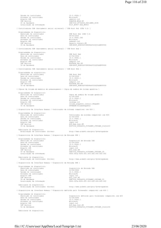 Versão do controlador 10.0.19041.1
Provedor do controlador Microsoft
Arquivo INF usbstor.inf
INF Section USBSTOR_BULK.NT
ID do Hardware USBVID_1F75&PID_0621&REV_0036
Localização da Informação Port_#0007.Hub_#0003
[ Controladores USB (barramento serial universal) / USB Root Hub (USB 3.0) ]
Propriedades do dispositivo:
Descrição do controlador USB Root Hub (USB 3.0)
Data do controlador 09/05/2020
Versão do controlador 10.0.19041.264
Provedor do controlador Microsoft
Arquivo INF usbhub3.inf
INF Section Generic.Install.NT
ID do Hardware USBROOT_HUB30&VID8086&PID1E31&REV0004
[ Controladores USB (barramento serial universal) / USB Root Hub ]
Propriedades do dispositivo:
Descrição do controlador USB Root Hub
Data do controlador 21/06/2006
Versão do controlador 10.0.19041.1
Provedor do controlador Microsoft
Arquivo INF usbport.inf
INF Section ROOTHUB.Dev.NT
ID do Hardware USBROOT_HUB20&VID8086&PID1E2D&REV0004
[ Controladores USB (barramento serial universal) / USB Root Hub ]
Propriedades do dispositivo:
Descrição do controlador USB Root Hub
Data do controlador 21/06/2006
Versão do controlador 10.0.19041.1
Provedor do controlador Microsoft
Arquivo INF usbport.inf
INF Section ROOTHUB.Dev.NT
ID do Hardware USBROOT_HUB20&VID8086&PID1E26&REV0004
[ Cópias de volume em memória de armazenamento / Cópia de sombra de volume genérica ]
Propriedades do dispositivo:
Descrição do controlador Cópia de sombra de volume genérica
Data do controlador 21/06/2006
Versão do controlador 10.0.19041.1
Provedor do controlador Microsoft
Arquivo INF volsnap.inf
INF Section volume_snapshot_install.NTamd64
ID do Hardware STORAGEVolumeSnapshot
[ Dispositivos de Interface Humana / Controlador de sistema compatível com HID ]
Propriedades do dispositivo:
Descrição do controlador Controlador de sistema compatível com HID
Data do controlador 21/06/2006
Versão do controlador 10.0.19041.1
Provedor do controlador Microsoft
Arquivo INF input.inf
INF Section HID_Raw_Inst.NT
ID do Hardware HIDVID_046D&PID_C534&REV_2900&MI_01&Col03
Fabricante do dispositivo:
Atualização de controlador (Driver) http://www.aida64.com/goto/?p=drvupdates
[ Dispositivos de Interface Humana / Dispositivo de Entrada USB ]
Propriedades do dispositivo:
Descrição do controlador Dispositivo de Entrada USB
Data do controlador 21/06/2006
Versão do controlador 10.0.19041.1
Provedor do controlador Microsoft
Arquivo INF input.inf
INF Section HID_Inst.NT
ID do Hardware USBVID_046D&PID_C534&REV_2900&MI_00
Localização da Informação 0000.001a.0000.001.003.000.000.000.000
Fabricante do dispositivo:
Atualização de controlador (Driver) http://www.aida64.com/goto/?p=drvupdates
[ Dispositivos de Interface Humana / Dispositivo de Entrada USB ]
Propriedades do dispositivo:
Descrição do controlador Dispositivo de Entrada USB
Data do controlador 21/06/2006
Versão do controlador 10.0.19041.1
Provedor do controlador Microsoft
Arquivo INF input.inf
INF Section HID_Inst.NT
ID do Hardware USBVID_046D&PID_C534&REV_2900&MI_01
Localização da Informação 0000.001a.0000.001.003.000.000.000.000
Fabricante do dispositivo:
Atualização de controlador (Driver) http://www.aida64.com/goto/?p=drvupdates
[ Dispositivos de Interface Humana / Dispositivo definido pelo fornecedor compatível com HID ]
Propriedades do dispositivo:
Descrição do controlador Dispositivo definido pelo fornecedor compatível com HID
Data do controlador 21/06/2006
Versão do controlador 10.0.19041.1
Provedor do controlador Microsoft
Arquivo INF input.inf
INF Section HID_Raw_Inst.NT
ID do Hardware HIDVID_046D&PID_C534&REV_2900&MI_01&Col04
Fabricante do dispositivo:
Page 116 of 210
23/06/2020file:///C:/Users/user/AppData/Local/Temp/rpt-1.txt
 