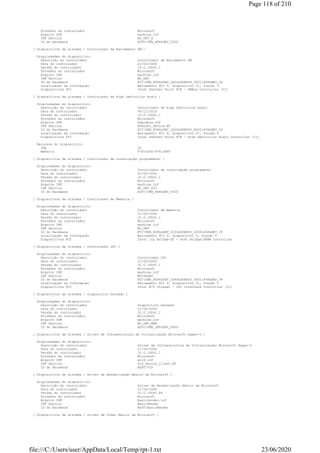 Provedor do controlador Microsoft
Arquivo INF machine.inf
INF Section NO_DRV_X
ID do Hardware ACPIVEN_PNP&DEV_0200
[ Dispositivos de sistema / Controlador de Barramento SM ]
Propriedades do dispositivo:
Descrição do controlador Controlador de Barramento SM
Data do controlador 21/06/2006
Versão do controlador 10.0.19041.1
Provedor do controlador Microsoft
Arquivo INF machine.inf
INF Section NO_DRV
ID do Hardware PCIVEN_8086&DEV_1E22&SUBSYS_50011458&REV_04
Localização da Informação Barramento PCI 0, dispositivo 31, função 3
Dispositivos PCI Intel Panther Point PCH - SMBus Controller [C1]
[ Dispositivos de sistema / Controlador de High Definition Audio ]
Propriedades do dispositivo:
Descrição do controlador Controlador de High Definition Audio
Data do controlador 06/12/2019
Versão do controlador 10.0.19041.1
Provedor do controlador Microsoft
Arquivo INF hdaudbus.inf
INF Section HDAudio_Device.NT
ID do Hardware PCIVEN_8086&DEV_1E20&SUBSYS_A0021458&REV_04
Localização da Informação Barramento PCI 0, dispositivo 27, função 0
Dispositivos PCI Intel Panther Point PCH - High Definition Audio Controller [C1]
Recursos do dispositivo:
IRQ 22
Memória F7F10000-F7F13FFF
[ Dispositivos de sistema / Controlador de interrupção programável ]
Propriedades do dispositivo:
Descrição do controlador Controlador de interrupção programável
Data do controlador 21/06/2006
Versão do controlador 10.0.19041.1
Provedor do controlador Microsoft
Arquivo INF machine.inf
INF Section NO_DRV_PIC
ID do Hardware ACPIVEN_PNP&DEV_0000
[ Dispositivos de sistema / Controlador de Memória ]
Propriedades do dispositivo:
Descrição do controlador Controlador de Memória
Data do controlador 21/06/2006
Versão do controlador 10.0.19041.1
Provedor do controlador Microsoft
Arquivo INF machine.inf
INF Section NO_DRV
ID do Hardware PCIVEN_8086&DEV_0150&SUBSYS_50001458&REV_09
Localização da Informação Barramento PCI 0, dispositivo 0, função 0
Dispositivos PCI Intel Ivy Bridge-DT - Host Bridge/DRAM Controller
[ Dispositivos de sistema / Controlador LPC ]
Propriedades do dispositivo:
Descrição do controlador Controlador LPC
Data do controlador 21/06/2006
Versão do controlador 10.0.19041.1
Provedor do controlador Microsoft
Arquivo INF machine.inf
INF Section MSISADRV
ID do Hardware PCIVEN_8086&DEV_1E49&SUBSYS_50011458&REV_04
Localização da Informação Barramento PCI 0, dispositivo 31, função 0
Dispositivos PCI Intel B75 Chipset - LPC Interface Controller [C1]
[ Dispositivos de sistema / Dispositivo herdado ]
Propriedades do dispositivo:
Descrição do controlador Dispositivo herdado
Data do controlador 21/06/2006
Versão do controlador 10.0.19041.1
Provedor do controlador Microsoft
Arquivo INF machine.inf
INF Section NO_DRV_MEM
ID do Hardware ACPIVEN_INT&DEV_0800
[ Dispositivos de sistema / Driver de Infraestrutura de Virtualização Microsoft Hyper-V ]
Propriedades do dispositivo:
Descrição do controlador Driver de Infraestrutura de Virtualização Microsoft Hyper-V
Data do controlador 21/06/2006
Versão do controlador 10.0.19041.1
Provedor do controlador Microsoft
Arquivo INF wvid.inf
INF Section Vid_Device_Client.NT
ID do Hardware ROOTVID
[ Dispositivos de sistema / Driver de Renderização Básico da Microsoft ]
Propriedades do dispositivo:
Descrição do controlador Driver de Renderização Básico da Microsoft
Data do controlador 21/06/2006
Versão do controlador 10.0.19041.84
Provedor do controlador Microsoft
Arquivo INF basicrender.inf
INF Section BasicRender
ID do Hardware ROOTBasicRender
[ Dispositivos de sistema / Driver de Vídeo Básico da Microsoft ]
Page 118 of 210
23/06/2020file:///C:/Users/user/AppData/Local/Temp/rpt-1.txt
 