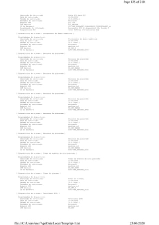 Descrição do controlador Ponte PCI para PCI
Data do controlador 21/06/2006
Versão do controlador 10.0.19041.1
Provedor do controlador Microsoft
Arquivo INF pci.inf
INF Section PCI_BRIDGE
ID do Hardware PCIVEN_8086&DEV_244E&SUBSYS_50061458&REV_A4
Localização da Informação Barramento PCI 0, dispositivo 30, função 0
Dispositivos PCI Intel 82801xx I/O Controller Hub
[ Dispositivos de sistema / Processador de dados numéricos ]
Propriedades do dispositivo:
Descrição do controlador Processador de dados numéricos
Data do controlador 21/06/2006
Versão do controlador 10.0.19041.1
Provedor do controlador Microsoft
Arquivo INF machine.inf
INF Section NO_DRV_X
ID do Hardware ACPIVEN_PNP&DEV_0C04
[ Dispositivos de sistema / Recursos da placa-mãe ]
Propriedades do dispositivo:
Descrição do controlador Recursos da placa-mãe
Data do controlador 21/06/2006
Versão do controlador 10.0.19041.1
Provedor do controlador Microsoft
Arquivo INF machine.inf
INF Section NO_DRV_MBRES
ID do Hardware ACPIVEN_PNP&DEV_0C02
[ Dispositivos de sistema / Recursos da placa-mãe ]
Propriedades do dispositivo:
Descrição do controlador Recursos da placa-mãe
Data do controlador 21/06/2006
Versão do controlador 10.0.19041.1
Provedor do controlador Microsoft
Arquivo INF machine.inf
INF Section NO_DRV_MBRES
ID do Hardware ACPIVEN_PNP&DEV_0C02
[ Dispositivos de sistema / Recursos da placa-mãe ]
Propriedades do dispositivo:
Descrição do controlador Recursos da placa-mãe
Data do controlador 21/06/2006
Versão do controlador 10.0.19041.1
Provedor do controlador Microsoft
Arquivo INF machine.inf
INF Section NO_DRV_MBRES
ID do Hardware ACPIVEN_INT&DEV_3F0D
[ Dispositivos de sistema / Recursos da placa-mãe ]
Propriedades do dispositivo:
Descrição do controlador Recursos da placa-mãe
Data do controlador 21/06/2006
Versão do controlador 10.0.19041.1
Provedor do controlador Microsoft
Arquivo INF machine.inf
INF Section NO_DRV_MBRES
ID do Hardware ACPIVEN_PNP&DEV_0C02
[ Dispositivos de sistema / Recursos da placa-mãe ]
Propriedades do dispositivo:
Descrição do controlador Recursos da placa-mãe
Data do controlador 21/06/2006
Versão do controlador 10.0.19041.1
Provedor do controlador Microsoft
Arquivo INF machine.inf
INF Section NO_DRV_MBRES
ID do Hardware ACPIVEN_PNP&DEV_0C02
[ Dispositivos de sistema / Timer de eventos de alta precisão ]
Propriedades do dispositivo:
Descrição do controlador Timer de eventos de alta precisão
Data do controlador 21/06/2006
Versão do controlador 10.0.19041.1
Provedor do controlador Microsoft
Arquivo INF machine.inf
INF Section NO_DRV_HPET
ID do Hardware ACPIVEN_PNP&DEV_0103
[ Dispositivos de sistema / Timer do sistema ]
Propriedades do dispositivo:
Descrição do controlador Timer do sistema
Data do controlador 21/06/2006
Versão do controlador 10.0.19041.1
Provedor do controlador Microsoft
Arquivo INF machine.inf
INF Section NO_DRV_X
ID do Hardware ACPIVEN_PNP&DEV_0100
[ Dispositivos de sistema / Ventilador ACPI ]
Propriedades do dispositivo:
Descrição do controlador Ventilador ACPI
Data do controlador 21/06/2006
Versão do controlador 10.0.19041.1
Provedor do controlador Microsoft
Arquivo INF machine.inf
INF Section NO_DRV
Page 125 of 210
23/06/2020file:///C:/Users/user/AppData/Local/Temp/rpt-1.txt
 