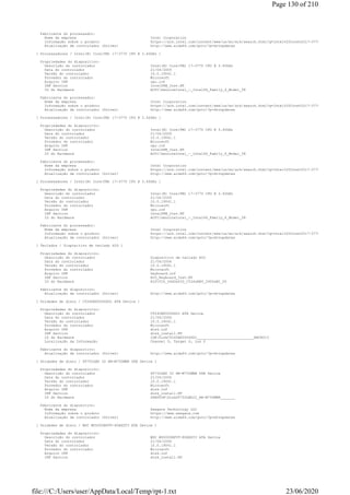Fabricante do processador:
Nome da empresa Intel Corporation
Informação sobre o produto https://ark.intel.com/content/www/us/en/ark/search.html?q=Intel%20Core%20i7-3770
Atualização de controlador (Driver) http://www.aida64.com/goto/?p=drvupdates
[ Processadores / Intel(R) Core(TM) i7-3770 CPU @ 3.40GHz ]
Propriedades do dispositivo:
Descrição do controlador Intel(R) Core(TM) i7-3770 CPU @ 3.40GHz
Data do controlador 21/04/2009
Versão do controlador 10.0.19041.1
Provedor do controlador Microsoft
Arquivo INF cpu.inf
INF Section IntelPPM_Inst.NT
ID do Hardware ACPIGenuineIntel_-_Intel64_Family_6_Model_58
Fabricante do processador:
Nome da empresa Intel Corporation
Informação sobre o produto https://ark.intel.com/content/www/us/en/ark/search.html?q=Intel%20Core%20i7-3770
Atualização de controlador (Driver) http://www.aida64.com/goto/?p=drvupdates
[ Processadores / Intel(R) Core(TM) i7-3770 CPU @ 3.40GHz ]
Propriedades do dispositivo:
Descrição do controlador Intel(R) Core(TM) i7-3770 CPU @ 3.40GHz
Data do controlador 21/04/2009
Versão do controlador 10.0.19041.1
Provedor do controlador Microsoft
Arquivo INF cpu.inf
INF Section IntelPPM_Inst.NT
ID do Hardware ACPIGenuineIntel_-_Intel64_Family_6_Model_58
Fabricante do processador:
Nome da empresa Intel Corporation
Informação sobre o produto https://ark.intel.com/content/www/us/en/ark/search.html?q=Intel%20Core%20i7-3770
Atualização de controlador (Driver) http://www.aida64.com/goto/?p=drvupdates
[ Processadores / Intel(R) Core(TM) i7-3770 CPU @ 3.40GHz ]
Propriedades do dispositivo:
Descrição do controlador Intel(R) Core(TM) i7-3770 CPU @ 3.40GHz
Data do controlador 21/04/2009
Versão do controlador 10.0.19041.1
Provedor do controlador Microsoft
Arquivo INF cpu.inf
INF Section IntelPPM_Inst.NT
ID do Hardware ACPIGenuineIntel_-_Intel64_Family_6_Model_58
Fabricante do processador:
Nome da empresa Intel Corporation
Informação sobre o produto https://ark.intel.com/content/www/us/en/ark/search.html?q=Intel%20Core%20i7-3770
Atualização de controlador (Driver) http://www.aida64.com/goto/?p=drvupdates
[ Teclados / Dispositivo de teclado HID ]
Propriedades do dispositivo:
Descrição do controlador Dispositivo de teclado HID
Data do controlador 21/06/2006
Versão do controlador 10.0.19041.1
Provedor do controlador Microsoft
Arquivo INF keyboard.inf
INF Section HID_Keyboard_Inst.NT
ID do Hardware HIDVID_046D&PID_C534&REV_2900&MI_00
Fabricante do dispositivo:
Atualização de controlador (Driver) http://www.aida64.com/goto/?p=drvupdates
[ Unidades de disco / CT240BX500SSD1 ATA Device ]
Propriedades do dispositivo:
Descrição do controlador CT240BX500SSD1 ATA Device
Data do controlador 21/06/2006
Versão do controlador 10.0.19041.1
Provedor do controlador Microsoft
Arquivo INF disk.inf
INF Section disk_install.NT
ID do Hardware IDEDiskCT240BX500SSD1___________________________M6CR013
Localização da Informação Channel 0, Target 0, Lun 0
Fabricante do dispositivo:
Atualização de controlador (Driver) http://www.aida64.com/goto/?p=drvupdates
[ Unidades de disco / ST750LM0 22 HN-M750MBB USB Device ]
Propriedades do dispositivo:
Descrição do controlador ST750LM0 22 HN-M750MBB USB Device
Data do controlador 21/06/2006
Versão do controlador 10.0.19041.1
Provedor do controlador Microsoft
Arquivo INF disk.inf
INF Section disk_install.NT
ID do Hardware USBSTORDiskST750LM022_HN-M750MBB_______
Fabricante do dispositivo:
Nome da empresa Seagate Technology LLC
Informação sobre o produto https://www.seagate.com
Atualização de controlador (Driver) http://www.aida64.com/goto/?p=drvupdates
[ Unidades de disco / WDC WD5000BPVT-80HXZT3 ATA Device ]
Propriedades do dispositivo:
Descrição do controlador WDC WD5000BPVT-80HXZT3 ATA Device
Data do controlador 21/06/2006
Versão do controlador 10.0.19041.1
Provedor do controlador Microsoft
Arquivo INF disk.inf
INF Section disk_install.NT
Page 130 of 210
23/06/2020file:///C:/Users/user/AppData/Local/Temp/rpt-1.txt
 