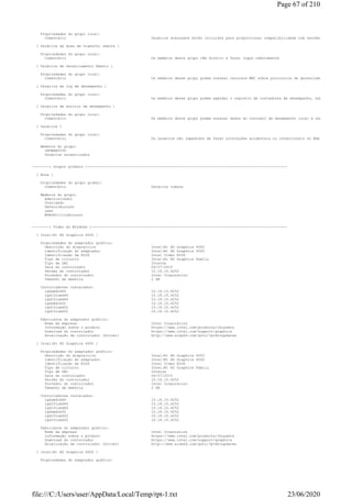 Propriedades do grupo local:
Comentário Usuários avançados estão incluídos para proporcionar compatibilidade com versões anteriores, e
[ Usuários da área de trabalho remota ]
Propriedades do grupo local:
Comentário Os membros deste grupo têm direito a fazer logon remotamente
[ Usuários de Gerenciamento Remoto ]
Propriedades do grupo local:
Comentário Os membros desse grupo podem acessar recursos WMI sobre protocolos de gerenciamento (como o WS
[ Usuários de log de desempenho ]
Propriedades do grupo local:
Comentário Os membros desse grupo podem agendar o registro de contadores de desempenho, habilitar provedor
[ Usuários de monitor de desempenho ]
Propriedades do grupo local:
Comentário Os membros deste grupo podem acessar dados do contador de desempenho local e remotamente
[ Usuários ]
Propriedades do grupo local:
Comentário Os usuários são impedidos de fazer alterações acidentais ou intencionais no âmbito do sistema,
Membros do grupo:
INTERATIVO
Usuários autenticados
--------[ Grupos globais ]----------------------------------------------------------------------------------------------
[ None ]
Propriedades do grupo global:
Comentário Usuários comuns
Membros do grupo:
Administrador
Convidado
DefaultAccount
user
WDAGUtilityAccount
--------[ Vídeo do Windows ]--------------------------------------------------------------------------------------------
[ Intel(R) HD Graphics 4000 ]
Propriedades do adaptador gráfico:
Descrição do dispositivo Intel(R) HD Graphics 4000
identificação do adaptador Intel(R) HD Graphics 4000
Identificação da BIOS Intel Video BIOS
Tipo de circuito Intel(R) HD Graphics Family
Tipo de DAC Interna
Data do controlador 09/07/2015
Versão do controlador 10.18.10.4252
Provedor do controlador Intel Corporation
Tamanho da memória 2 GB
Controladores instalados:
igdumdim64 10.18.10.4252
igd10iumd64 10.18.10.4252
igd10iumd64 10.18.10.4252
igdumdim32 10.18.10.4252
igd10iumd32 10.18.10.4252
igd10iumd32 10.18.10.4252
Fabricante do adaptador gráfico:
Nome da empresa Intel Corporation
Informação sobre o produto https://www.intel.com/products/chipsets
Download do controlador https://www.intel.com/support/graphics
Atualização de controlador (Driver) http://www.aida64.com/goto/?p=drvupdates
[ Intel(R) HD Graphics 4000 ]
Propriedades do adaptador gráfico:
Descrição do dispositivo Intel(R) HD Graphics 4000
identificação do adaptador Intel(R) HD Graphics 4000
Identificação da BIOS Intel Video BIOS
Tipo de circuito Intel(R) HD Graphics Family
Tipo de DAC Interna
Data do controlador 09/07/2015
Versão do controlador 10.18.10.4252
Provedor do controlador Intel Corporation
Tamanho da memória 2 GB
Controladores instalados:
igdumdim64 10.18.10.4252
igd10iumd64 10.18.10.4252
igd10iumd64 10.18.10.4252
igdumdim32 10.18.10.4252
igd10iumd32 10.18.10.4252
igd10iumd32 10.18.10.4252
Fabricante do adaptador gráfico:
Nome da empresa Intel Corporation
Informação sobre o produto https://www.intel.com/products/chipsets
Download do controlador https://www.intel.com/support/graphics
Atualização de controlador (Driver) http://www.aida64.com/goto/?p=drvupdates
[ Intel(R) HD Graphics 4000 ]
Propriedades do adaptador gráfico:
Page 67 of 210
23/06/2020file:///C:/Users/user/AppData/Local/Temp/rpt-1.txt
 