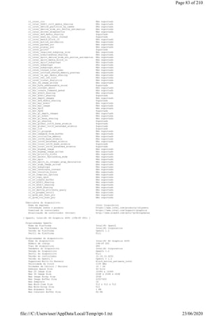 cl_intel_ctz Não suportado
cl_intel_d3d11_nv12_media_sharing Não suportado
cl_intel_device_partition_by_names Não suportado
cl_intel_device_side_avc_motion_estimation Não suportado
cl_intel_driver_diagnostics Não suportado
cl_intel_dx9_media_sharing Suportado
cl_intel_exec_by_local_thread Suportado
cl_intel_media_block_io Não suportado
cl_intel_motion_estimation Não suportado
cl_intel_packed_yuv Não suportado
cl_intel_planar_yuv Não suportado
cl_intel_printf Suportado
cl_intel_required_subgroup_size Não suportado
cl_intel_simultaneous_sharing Não suportado
cl_intel_spirv_device_side_avc_motion_estimation Não suportado
cl_intel_spirv_media_block_io Não suportado
cl_intel_spirv_subgroups Não suportado
cl_intel_subgroups Não suportado
cl_intel_subgroups_short Não suportado
cl_intel_thread_local_exec Não suportado
cl_intel_unified_shared_memory_preview Não suportado
cl_intel_va_api_media_sharing Não suportado
cl_intel_vec_len_hint Não suportado
cl_intel_visual_analytics Não suportado
cl_khr_3d_image_writes Não suportado
cl_khr_byte_addressable_store Suportado
cl_khr_context_abort Não suportado
cl_khr_create_command_queue Não suportado
cl_khr_d3d10_sharing Não suportado
cl_khr_d3d11_sharing Suportado
cl_khr_depth_images Não suportado
cl_khr_dx9_media_sharing Suportado
cl_khr_egl_event Não suportado
cl_khr_egl_image Não suportado
cl_khr_fp16 Não suportado
cl_khr_fp64 Suportado
cl_khr_gl_depth_images Não suportado
cl_khr_gl_event Não suportado
cl_khr_gl_msaa_sharing Não suportado
cl_khr_gl_sharing Suportado
cl_khr_global_int32_base_atomics Suportado
cl_khr_global_int32_extended_atomics Suportado
cl_khr_icd Suportado
cl_khr_il_program Não suportado
cl_khr_image2d_from_buffer Não suportado
cl_khr_initialize_memory Não suportado
cl_khr_int64_base_atomics Não suportado
cl_khr_int64_extended_atomics Não suportado
cl_khr_local_int32_base_atomics Suportado
cl_khr_local_int32_extended_atomics Suportado
cl_khr_mipmap_image Não suportado
cl_khr_mipmap_image_writes Não suportado
cl_khr_priority_hints Não suportado
cl_khr_select_fprounding_mode Não suportado
cl_khr_spir Não suportado
cl_khr_spirv_no_integer_wrap_decoration Não suportado
cl_khr_srgb_image_writes Não suportado
cl_khr_subgroups Não suportado
cl_khr_terminate_context Não suportado
cl_khr_throttle_hints Não suportado
cl_nv_compiler_options Não suportado
cl_nv_copy_opts Não suportado
cl_nv_create_buffer Não suportado
cl_nv_d3d10_sharing Não suportado
cl_nv_d3d11_sharing Não suportado
cl_nv_d3d9_sharing Não suportado
cl_nv_device_attribute_query Não suportado
cl_nv_pragma_unroll Não suportado
cl_qcom_ext_host_ptr Não suportado
cl_qcom_ion_host_ptr Não suportado
Fabricante do dispositivo:
Nome da empresa Intel Corporation
Informação sobre o produto https://www.intel.com/products/chipsets
Download do controlador https://www.intel.com/support/graphics
Atualização de controlador (Driver) http://www.aida64.com/goto/?p=drvupdates
[ OpenCL: Intel(R) HD Graphics 4000 (IVB-DT GT2) ]
Propriedades OpenCL:
Nome da Platforma Intel(R) OpenCL
Vendedor da Platforma Intel(R) Corporation
Versão da Platforma OpenCL 1.2
Perfil da Platforma Full
Propriedades do dispositivo:
Nome do dispositivo Intel(R) HD Graphics 4000
Número de código IVB-DT GT2
Tipo de dispositivo GPU
Vendedor do Dispositivo Intel(R) Corporation
Versão do Dispositivo OpenCL 1.2
Perfil do dispositivo Full
Versão do controlador 10.18.10.4252
Versão do OpenCL C OpenCL C 1.2
Supported Built-In Kernels block_motion_estimate_intel
Velocidade do Clock 1150 MHz
Unidades de Cálculo / Núcleos 16 / 64
Address Space Size 64 bits
Max 2D Image Size 16384 x 16384
Max 3D Image Size 2048 x 2048 x 2048
Max Image Array Size 2048
Max Image Buffer Size 22937600
Max Samplers 16
Max Work-Item Size 512 x 512 x 512
Max Work-Group Size 512
Max Argument Size 1 KB
Max Constant Buffer Size 64 KB
Page 83 of 210
23/06/2020file:///C:/Users/user/AppData/Local/Temp/rpt-1.txt
 