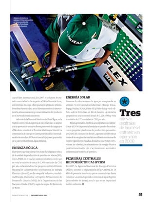 Abastecimiento de
 automóvil bicombustible
 en una estación de
 servicio Petrobras,
 en Rio de Janeiro




con el Área Internacional. En 2007, el volumen de eta-         ENERGÍA SOLAR
nol comercializado fue superior a 100 millones de litros,      Sistemas de calentamiento de agua por energía solar se
con entregas de carga a Europa, Japón y Estados Unidos.        utilizan en siete unidades industriales (Recap, Reduc,
Petrobras America Inc. actuó directamente en la interco-       Regap, Replan, RLAM, Fafen-SE y Fafen-BA) y en el edi-
nexión, almacenamiento y comercialización del producto
en el mercado estadounidense.
    Además de la Terminal Marítima de Ilha d’Água, en la
                                                               ficio sede de Petrobras, en Rio de Janeiro. La iniciativa
                                                               proporciona una economía anual de 1.228 MWh y evita
                                                               la emisión de 127 toneladas de CO2 por año.
                                                                                                                                Tres
                                                                                                                                nuevas
Región Centro-Sur, la logística de exportaciones se amplió          Para la generación eléctrica, la Compañía posee alrede-     centrales
con la apertura de un nuevo frente para envío de cargas por    dor de 100 KW de potencia instalada en paneles fotovoltai-
el Nordeste, a través de la Terminal Marítima de Maceió. La    cos en pequeñas plataformas de producción, que sustitu-
                                                                                                                                de biodiésel
contratación de tancaje en Corea posibilitará la comerciali-   yen parte del consumo de diésel. La generación eléctrica a       entrarán en
zación de etanol en 2008 en el mercado japonés, por medio      través de la energía solar también es utilizada en sistemas de   operación
de la joint venture Brazil-Japan Ethanol.                      control y protección catódica de ductos (que evitan corro-       en 2008
                                                               sión en las tuberías), en el suministro de energía eléctrica
ENERGÍA EÓLICA                                                 para instrumentación y en el accionamiento automático
El proyecto que más destacó en el año fue el parque eólico     del sistema de bombeo de petróleo.
de la unidad de producción de petróleo en Macau(RN),
con 1,8 MW, en el cual se sustituyó el diésel, con lo que      PEQUEÑAS CENTRALES
se evita la emisión de cerca de 1.300 toneladas de CO2         HIDROELÉCTRICAS (PCHS)
por año en la atmósfera. Ese proyecto recibió el Premio        En 2007, la Agencia Nacional de Energía Eléctrica
Nacional de Conservación y Uso Racional de Energía             (Aneel) autorizó la implantación de la PCH Pira, de 16
Eléctrica (Procel), en la categoría Industria, modali-         MW de potencia instalada, que se construirá en Santa
dad Energía Alternativa; y el registro de Mecanismo de         Catarina. La unidad operará en sistema de agua ﬂuyente
Desarrollo Limpio (MDL) de la Organización de las              (sin embalse de áreas), con lo que no se impacta el
Naciones Unidas (ONU), según las reglas del Protocolo          medio ambiente.
de Kioto.


WWW.PETROBRAS.COM   |   INFORME ANUAL 2007                                                                                                 51
 
