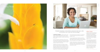 Nossa Rede
Ambição é impulsionar continuamente a proposta de valor para a rede
de consultoras, com o apoio das novas tecnologias
A partir da crença no poder das relações, a venda
direta foi o modelo escolhido pela Natura para fazer chegar seu
portfólio aos clientes. A companhia conta, hoje, com o apoio de
mais de 1,3 milhão de consultoras e consultores no Brasil e mais de
400 mil nas OIs.
Em 2014, as CNs de todo o Brasil passaram a contar com uma
forma adicional de gerar negócios: a Rede Natura, que possibilita à
consultora manter sua própria página na internet para se relacionar
e comercializar os produtos, aliando esse formato à venda direta
tradicional e ampliando sua produtividade.
A Rede Natura vem atraindo um novo perfil de consultora,
geralmente mais jovem, habituada às interações no ambiente
virtual e que prefere não lidar com questões operacionais, como
pagamentos e entrega de produtos aos clientes. Esse é o caso
de Rafael Gustavo Noris (25), da cidade de Pedreira (SP). Dono
de uma loja de livros, Rafael é também consultor digital desde
outubro de 2014.“É muito fácil e acessível manter o espaço
em funcionamento. Não há preocupação com os pagamentos
e a empresa disponibiliza diversos materiais de apoio para
divulgação”, ressalta.
Uma vez em operação nacional, o desafio agora é aprofundar o
entendimento sobre o perfil da consultora que opera no ambiente
digital. O objetivo é apoiá-la continuamente por meio de capacitações
para que ela possa gerar cada vez mais negócios em rede.
É também na Rede Natura que a companhia testa sua primeira
experiência multicategoria. Até o momento disponível no Estado
de São Paulo, o Natura + oferece produtos de moda e para casa,
desenvolvidos por empreendedores parceiros e comercializados
exclusivamente via internet.
Gerentes de relacionamento (colaboradoras
Natura): têm acesso a um tablet que facilita
o desempenho de suas atividades.Tam-
bém há aplicativos exclusivos para tablets e
smartphones que ampliam as possibilidades
de relacionamento nos Encontros Natura
e outros eventos e permitem a captura de
pedidos em campo.
CNOs (Consultoras Natura Orientadoras):
com uma ferramenta desenvolvida para o
formato de mensagem SMS, podem acessar
informações sobre o status do ciclo de ven-
das e ampliar a atenção dada às consultoras.
CNs (Consultoras Natura) e clientes: tam-
bém no formato SMS, o cliente consegue
localizar uma CN e realizar sua compra
enviando uma mensagem com a palavra
Natura para o número 28128.
Negócios digitais
Uma potente rede social
Lívia Santos da Conceição, Consultora
Natura em Salvador
30 31
nossarede
 