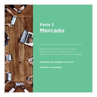 118
Buscamos, diariamente, encantar nosso
cliente e promover a inovação para o
desenvolvimento e o bem-estar da sociedade.
Benefícios dos padrões e serviços
Inovação e tecnologia
Parte 3
Mercado
 