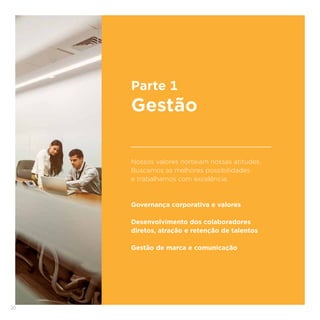 20
Nossos valores norteiam nossas atitudes.
Buscamos as melhores possibilidades
e trabalhamos com excelência.
Governança corporativa e valores
Desenvolvimento dos colaboradores
diretos, atração e retenção de talentos
Gestão de marca e comunicação
Parte 1
Gestão
 