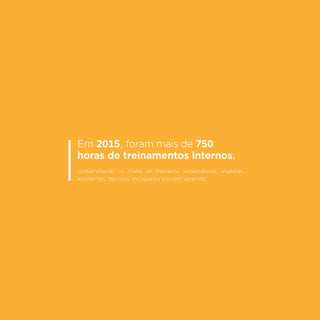 35
Em 2015, foram mais de 750
horas de treinamentos internos,
contemplando os níveis de liderança, especialistas, analistas,
assistentes, técnicos, estagiários e jovem aprendiz.
 