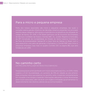 88
Para a micro e pequena empresa
Parte dos nossos associados são micro e pequenas empresas, nas quais o
contador exerce grande influência nas decisões. Estamos presentes nos principais
eventos dessa categoria, reforçando a importância e os benefícios da utilização do
código de barras. Em 2015, a GS1 Brasil participou do 8o Encontro de Empresas
de Serviços Contábeis de Osasco, Grande ABC, Itu, Jundiaí, Registro e Sorocaba,
da 29ª Convenção da Contabilidade do Estado de Santa Catarina (Contesc) e
da Feira do Empreendedor Sebrae-SP, a maior feira do Sebrae no Brasil, com o
qual possuímos uma série de parcerias, e formamos o Comitê MPE para micro e
pequenas empresas (veja mais no quadro Comitês GS1, na página 86), que será
fortalecido em 2016.
No caminho certo
[G4-PR5] [DMA ROTULAGEM DE PRODUTOS E SERVIÇOS]
Nossapesquisaanualdesatisfaçãocomnossosassociadosapontou,em2015,média
superior a 9 em favorabilidade, um aumento de 10% em relação ao ano anterior.
Essa conquista indica que estamos no caminho certo, investindo constantemente
em inovação e tecnologia e trazendo informações relevantes e novas ferramentas
para nossos associados, além de atuar com órgãos e entidades governamentais no
desenvolvimento dos diversos setores da economia brasileira.
Parte 2 – Relacionamento | Relação com associados
 