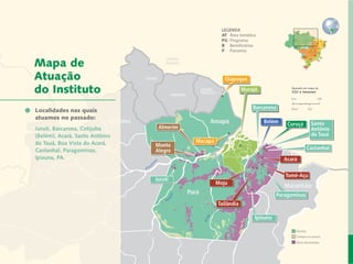 LEGENDA
                                                                          AT 	Área temática
                                                                          PG	 Programa
                                                                          B	 Beneficiários
                                                                          P	 Parceiros


    Mapa de
    Atuação                                                                Oiapoque

    do Instituto                                                                    Marajó               Baseado em mapa de
                                                                                                         CGI e Imazon




Carta dopassado:
               Diretor
  Localidades nas quais
  atuamos no
                                                                                         Barcarena

                                        Roraima
    Desenvolvimento Local e Áreas Protegidas                        Amapá                     Belém     Curuçá         Santo
    Juruti, Barcarena, Cotijuba                    Almerim                                                             Antônio
 Responsabilidade Socioambiental Corporativa
    (Belém), Acará, Santo Antônio                                                                                      do Tauá
                   Cadeias de Valor Inclusivas
    do Tauá, Boa Vista do Acará,                               Macapá
                                                  Monte                                                               Castanhal
    Castanhal, Paragominas, e Fóruns
                              Redes               Alegre
    Ipixuna, PA.               Metodologias
                                                                                                      Acará
              Coordenação de Administração
                     Mobilização de Recursos                                                           Tomé-Açu
                                                  Juruti
                Instituto Peabiru em Números                            Moju
                                                                                                       Maranhão
                            Comunicação
                       Amazonas                              Pará                                   Paragominas
                                        Equipe
                                                                        Tailândia
                     Referências Bibliográficas

                                                                                          Ipixuna

                                                                                                           Floresta
                                                                                                           Campos ou savana
14           Relatório anual de atividades                                                                 Áreas desmatadas
 