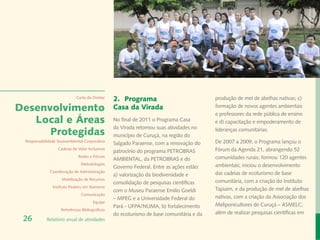 Banco de Imagem
                                                                                                                                    Instituto Peabiru
                             Carta do Diretor
                                                 2.	Programa                              produção de mel de abelhas nativas; c)

Desenvolvimento                                  Casa da Virada                           formação de novos agentes ambientais
                                                                                          e professores da rede pública de ensino
   Local e Áreas                                 No final de 2011 o Programa Casa         e d) capacitação e empoderamento de
                                                 da Virada retomou suas atividades no
      Protegidas                                 município de Curuçá, na região do
                                                                                          lideranças comunitárias.

 Responsabilidade Socioambiental Corporativa
                                                 Salgado Paraense, com a renovação do     De 2007 a 2009, o Programa lançou o
                  Cadeias de Valor Inclusivas
                                                 patrocínio do programa PETROBRAS         Fórum da Agenda 21, abrangendo 52
                              Redes e Fóruns                                              comunidades rurais; formou 120 agentes
                                                 AMBIENTAL, da PETROBRAS e do
                               Metodologias                                               ambientais; iniciou o desenvolvimento
                                                 Governo Federal. Entre as ações estão:
              Coordenação de Administração                                                das cadeias de ecoturismo de base
                                                 a) valorização da biodiversidade e
                    Mobilização de Recursos
                                                 consolidação de pesquisas científicas    comunitária, com a criação do Instituto
               Instituto Peabiru em Números
                                                 com o Museu Paraense Emilio Goeldi       Tapiaim, e da produção de mel de abelhas
                               Comunicação
                                                 – MPEG e a Universidade Federal do       nativas, com a criação da Associação dos
                                       Equipe
                                                 Pará - UFPA/NUMA, b) fortalecimento      Meliponicultores de Curuçá – ASMELC;
                    Referências Bibliográficas
                                                 do ecoturismo de base comunitária e da   além de realizar pesquisas científicas em
 26         Relatório anual de atividades
 