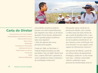 Rafael Araújo
                                                comunidades amazônicas poderão            Este grande avanço resulta de um
Carta do Diretor                                conviver com estes empreendimentos,       processo de reflexão, com a revisão
                                                que impactam suas vidas e as de futuras   e análise acerca de nossa maneira de
  Desenvolvimento Local e Áreas Protegidas
                                                gerações? Como discutir, abertamente,     agir, a partir de questões como: o que
Responsabilidade Socioambiental Corporativa
                                                com os grandes grupos econômicos          queremos transformar? o que esperam
                 Cadeias de Valor Inclusivas
                                                sobre seus impactos?                      de nós os públicos beneficiários?; de
                             Redes e Fóruns
                                                – Estas são algumas das nossas            que maneira a nossa contribuição será
                              Metodologias
                                                principais preocupações.                  mais eficiente?; em que regiões somos
             Coordenação de Administração
                                                                                          capazes de efetivamente contribuir?
                   Mobilização de Recursos      Criado em 1998, em São Paulo, o
              Instituto Peabiru em Números      Instituto Peabiru transferiu sua sede     Este processo de reflexão, a partir de
                              Comunicação       para Belém, Pará, em 2004. Nestes treze   um esforço interno de planejamento
                                      Equipe    anos, o biênio 2010-2011 apresenta-se     estratégico, resulta em: a) uma missão
                   Referências Bibliográficas
                                                como o período de maiores mudanças e      mais clara – valorizar a diversidade
                                                de consolidação institucional.            cultural e ambiental e apoiar
                                                                                          processos de transformação social na

 4         Relatório anual de atividades
 