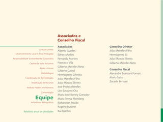 Associados e
                                                Conselho Fiscal
                                                Associados                   Conselho Diretor
                            Carta do Diretor
                                                Alberto Guedes               João Meirelles Filho
  Desenvolvimento Local e Áreas Protegidas
                                                Edney Martins                Hermógenes Sá
Responsabilidade Socioambiental Corporativa     Fernanda Martins             João Marcos Silveira
                 Cadeias de Valor Inclusivas    Francisco Vila               Gilberto Meirelles Neto
                                                Gilberto Meirelles Neto
                             Redes e Fóruns
                                                Gilberto Cabral              Conselho Fiscal
                              Metodologias
                                                Hermógenes Oliveira          Alexandre Brandani Fornari
             Coordenação de Administração       João Meirelles Filho         Mario Satto
                   Mobilização de Recursos      João Marcos Silveira         Zoraide Bertussi

              Instituto Peabiru em Números      José Pedro Meirelles
                                                Léo Sussumo Ota
                              Comunicação
                                                Maria José Barney Gonzalez
                       Equipe                   Maria Teresa Meinberg
                   Referências Bibliográficas   Richardson Frazão
                                                Rogério Ruschel
           Relatório anual de atividades        Rui Martins
 