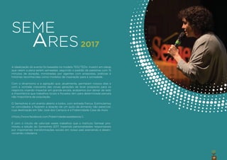 17
A idealização do evento foi baseada no modelo TED/TEDx: investir em ideias
que valem a pena serem semeadas, seguindo o padrão de palestras com 15
minutos de duração, ministradas por agentes com propostas, práticas e
histórias reconhecidas como modelos de inspiração para a sociedade.
Com o dinamismo e a agitação que, atualmente, permeiam nossos dias e
com a vontade crescente das novas gerações de levar propósito para os
negócios visando impactar em grande escala, acabamos por deixar de lado
a importância que trabalhos locais e focados têm para determinada parcela
não majoritária da população.
O SemeAres é um evento aberto a todos, com entrada franca. Estimulamos
os convidados a fazerem a doação de um quilo de alimento não perecível,
cuja destinação em São José dos Campos é a Fraternidade Casa de Assis
(https://www.facebook.com/fraternidadecasadeassis/).
É com o intuito de valorizar esses trabalhos que o Instituto Semear pro-
moveu a edição do SemeAres 2017, trazendo personalidades responsáveis
por importantes transformações sociais em nosso país exercendo e desen-
volvendo cidadania.
SEME
ARES2017
 