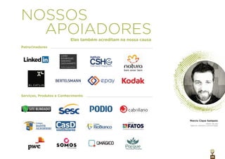 26
NOSSOS
APOIADORES
Patrocinadores
Eles também acreditam na nossa causa
c o m u n i c a ç ã o
Serviços, Produtos e Conhecimento
Marcio Cique Sampaio
diretor de arte
Agência Cabrillano Comunicação
 