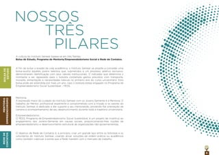 6
NOSSOS
TRÊS
PILARES
A cultura do Instituto Semear baseia-se em três frentes:
Bolsa de Estudo, Programa de Mentoria/Empreendedorismo Social e Rede de Contatos.
A ﬁm de evitar a evasão da vida acadêmica, o Instituto Semear se propõe a conceder uma
bolsa-auxílio àqueles jovens talentos que, submetidos a um processo seletivo exclusivo,
demonstraram identiﬁcação com seus valores institucionais. O indicador que determina o
montante a ser repassado para o bolsista contempla gastos previstos com transporte,
moradia, alimentação e necessidades básicas no primeiro ano do curso universitário. Esta
bolsa pode ser estendida por mais um ano, caso o bolsista esteja engajado no Programa de
Empreendedorismo Social Sustentável – PESS.
Mentoria:
A expressão maior do cuidado do Instituto Semear com os Jovens-Semente é a Mentoria. O
trabalho do Mentor, proﬁssional experiente e comprometido com a missão e os valores do
Instituto Semear, é dedicado a dar suporte a seu mentorando, provendo-lhe orientação de
carreira e acompanhamento de seu desenvolvimento durante toda a trajetória universitária.
Empreendedorismo:
O PESS, Programa de Empreendedorismo Social Sustentável, é um projeto de incentivo ao
engajamento dos Jovens-Semente em causas sociais, proporcionando-lhes noções de
empreendedorismo e desenvolvimento estrutural de organizações não-governamentais.
O objetivo da Rede de Contatos é, a princípio, criar um grande laço entre os bolsistas e os
voluntários do Instituto Semear, visando ativar soluções de ordem prática ou acadêmica
como também viabilizar a ponte que a Rede mantém com o mercado de trabalho.
BOLSADE
ESTUDO
MENTORIA
EMPREENDORISMO
REDEDE
CONTATOS
 