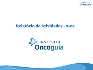 www.oncoguia.org.br
Relatório de Atividades - 2011
 