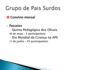  Convívio mensal


Passeios
◦ Quinta Pedagógica dos Olivais
(6 de maio – 5 participantes)

◦ Dia Mundial da Criança na APS
(1 de junho – 45 participantes)

 