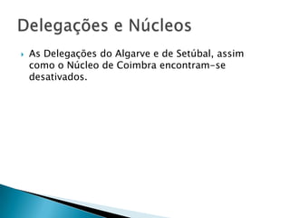

As Delegações do Algarve e de Setúbal, assim
como o Núcleo de Coimbra encontram-se
desativados.

 