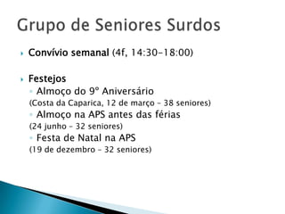 



Convívio semanal (4f, 14:30-18:00)
Festejos
◦ Almoço do 9º Aniversário
(Costa da Caparica, 12 de março – 38 seniores)

◦ Almoço na APS antes das férias
(24 junho – 32 seniores)

◦ Festa de Natal na APS
(19 de dezembro – 32 seniores)

 
