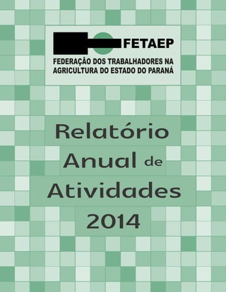 FEDERAÇÃO DOS TRABALHADORES NA
AGRICULTURA DO ESTADO DO PARANÁ
Relatório
Anual
Atividades
de
2014
 