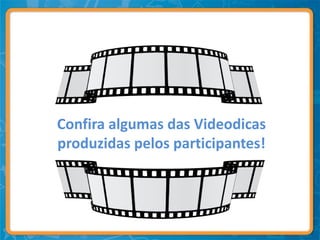 Confira algumas das Videodicas
produzidas pelos participantes!
 