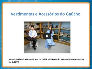 Vestimentas e Acessórios do Gaúcho




Produção dos alunos do 5º ano da EMEF José Protázio Soares de Souza – Caxias
do Sul (RS)
 