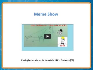 Meme Show




Produção dos alunos da faculdade UFC - Fortaleza (CE)
 