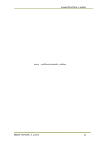 AVALIAÇÃO INTERNA 2010/2011




                      Anexo 1- Análise dos resultados escolares




ESCOLA SECUNDÁRIA D. SANCHO I                                                    66
 