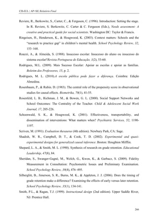 CIS-IUL | AP+SE| Relatório Final


Reviere, R., Berkowitz, S., Carter, C., & Ferguson, C. (1996). Introduction: Setting the stage.
      In R. Reviere, S. Berkowitz, C. Carter & C. Ferguson (Eds.), Needs assessment: A
      creative and practical guide for social scientists. Washington DC: Taylor & Francis.
Ringeisen, H., Henderson, K., & Hoagwood, K. (2003). Context matters: Schools and the
      “research to practice gap” in children’s mental health. School Psychology Review, 32,
      153–168.
Roazzi, A., & Almeida, S. (1988). Insucesso escolar: Insucesso do aluno ou insucesso do
      sistema escolar?Revista Portuguesa de Educação, 1(2), 53-60.
Rodrigues, M.L. (2009). Mais Sucesso Escolar: Apoiar as escolas e apoiar as famílias.
      Boletim dos Professores, 15, p. 2.
Rodrigues, M. L. (2010).A escola pública pode fazer a diferença. Coimbra: Edição
      Almedina.
Rosenbaum, P., & Rubin. D. (1983). The central role of the propensity score in observational
      studies for causal effects. Biometrika, 70(1), 41-55.
Rosenfeld, L. B., Richman, J. M., & Bowen, G. L. (2000). Social Support Networks and
      School Outcomes: The Centrality of the Teacher. Child & Adolescent Social Work
      Journal, 17, 205-226.
Schoenwald, S. K., & Hoagwood, K. (2001). Effectiveness, transportability, and
      dissemination of interventions: What matters when? Psychiatric Services, 52, 1190-
      1197.
Scriven, M. (1991). Evaluation thesaurus (4th edition). Newbury Park, CA: Sage.
Shadish, W. R., Campbell, D. T., & Cook, T. D. (2002). Experimental and quasi-
      experimental designs for generalized causal inference. Boston: Houghton Mifflin.
Shepard, L. A., & Smith, M. L. (1990). Synthesis of research on grade retention. Educational
      Leadership, 47(8), 84.
Sheridan, S., Swanger-Gagné, M., Welch, G., Kwon, K., & Garbacz, S. (2009). Fidelity
      Measurement in Consultation: Psychometric Issues and Preliminary Examination.
      School Psychology Review, 38(4), 476–495.
Silberglitt, B., Jimerson, S. R., Burns, M. K., & Appleton, J. J. (2006). Does the timing of
      grade retention make a difference? Examining the effects of early versus later retention.
      School Psychology Review, 35(1), 134-141.
Smith, P.L., & Ragan, T.J. (1999). Instructional design (2nd edition). Upper Saddle River,
      NJ: Prentice Hall.


                                                                                             266
 