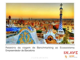 Relatório da viagem de Benchmarking ao Ecossistema
Empreendedor de Barcelona
21 a 24 de Julho de 2014
 