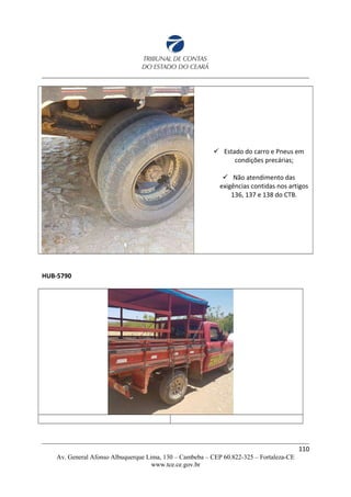  Estado do carro e Pneus em
condições precárias;
 Não atendimento das
exigências contidas nos artigos
136, 137 e 138 do CTB.
HUB-5790
110
Av. General Afonso Albuquerque Lima, 130 – Cambeba – CEP 60.822-325 – Fortaleza-CE
www.tce.ce.gov.br
 