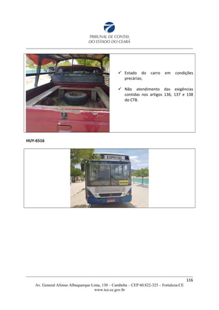  Estado do carro em condições
precárias;
 Não atendimento das exigências
contidas nos artigos 136, 137 e 138
do CTB.
HUY-6516
116
Av. General Afonso Albuquerque Lima, 130 – Cambeba – CEP 60.822-325 – Fortaleza-CE
www.tce.ce.gov.br
 