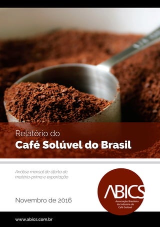 Relatório do
Café Solúvel do Brasil
www.abics.com.br
Análise mensal de oferta de
matéria-prima e exportação
Novembro de 2016
 